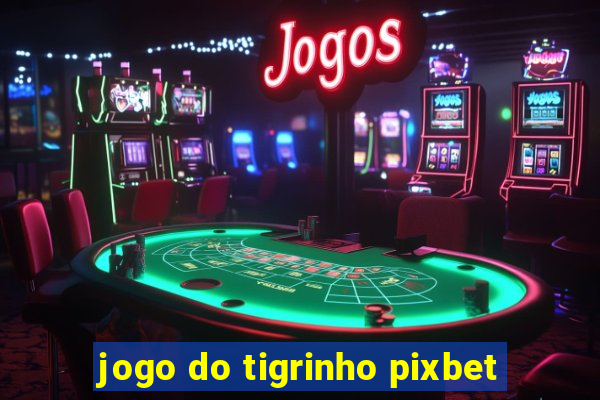 jogo do tigrinho pixbet